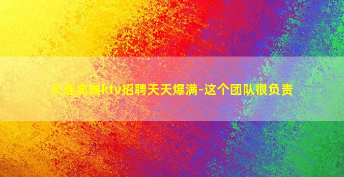 大连高端ktv招聘天天爆满-这个团队很负责
